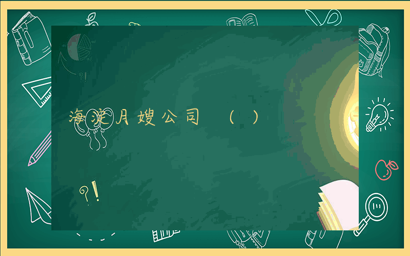 海淀月嫂公司 ()